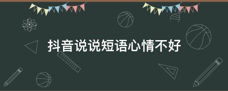 抖音说说短语心情不好 抖音说说短语心情不好怎么说