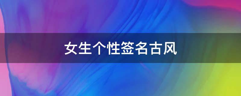 女生个性签名古风（女生个性签名古风诗意）