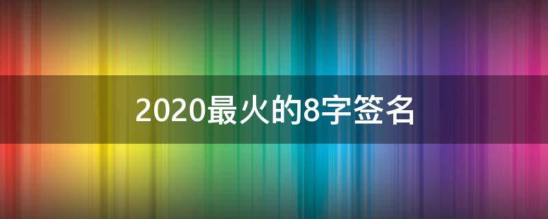 2021最火的8字签名（8字签名个性网）