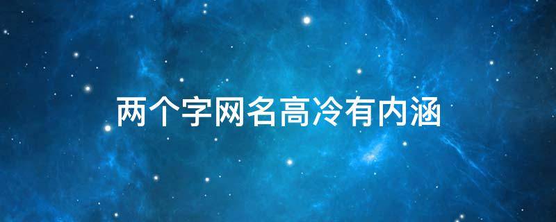两个字网名高冷有内涵 两个字网名高冷有内涵男生