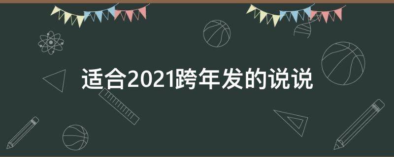 适合2021跨年发的说说（2021跨年发圈的句子）