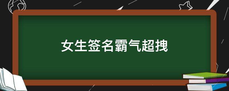 女生签名霸气超拽（女生签名霸气超拽个性）