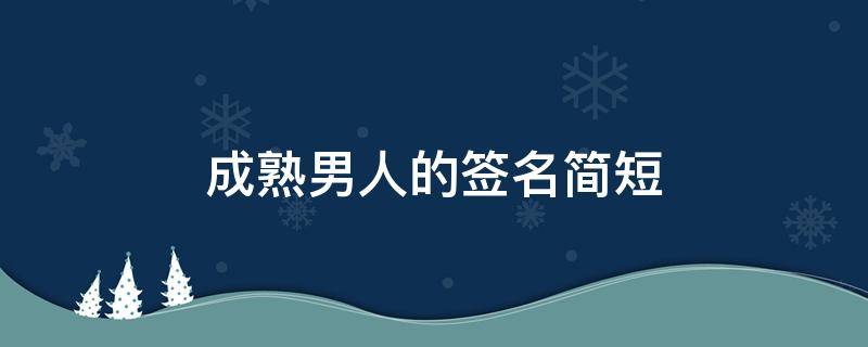 成熟男人的签名简短（成熟男人的签名简短励志）