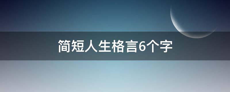 简短人生格言6个字 简短人生格言6个字怎么写