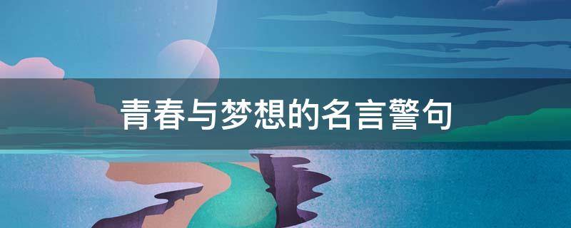 青春与梦想的名言警句（青春与梦想的名言警句短句）