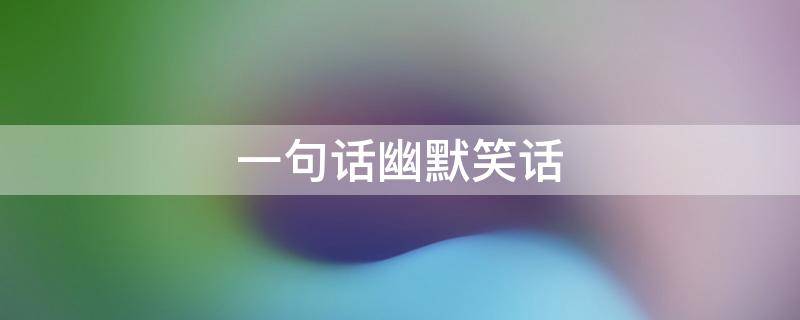 一句话幽默笑话 一句话幽默笑话图片