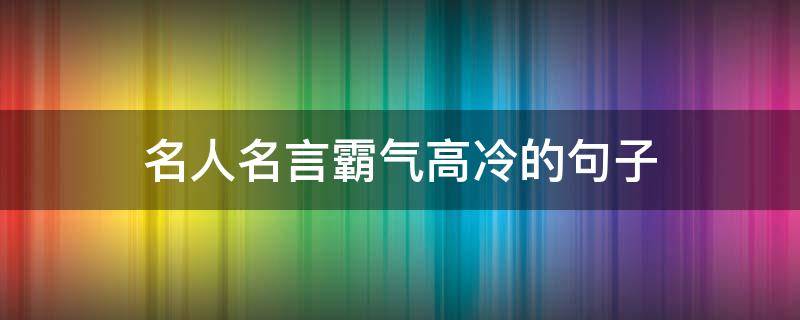 名人名言霸气高冷的句子 名人名言霸气高冷的句子简短
