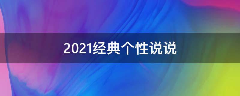 2021经典个性说说 2021个性说说超拽超霸气