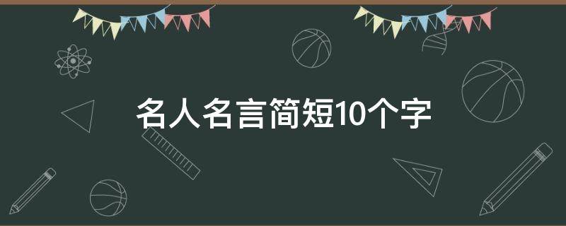 名人名言简短10个字 名人名言简短10字以内及作者