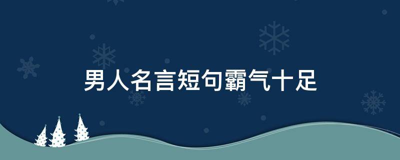 男人名言短句霸气十足 男人名言短句霸气十足图片