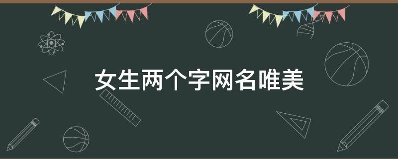女生两个字网名唯美（女生两个字 网名）
