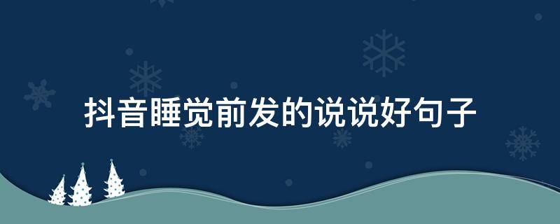 抖音睡觉前发的说说好句子（抖音睡觉前的说说女生）