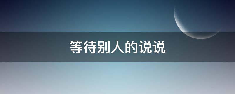 等待别人的说说（等待别人的说说短句）