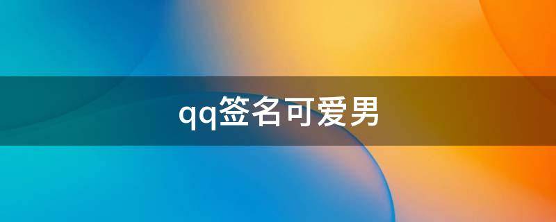 qq签名可爱男 qq签名可爱男生