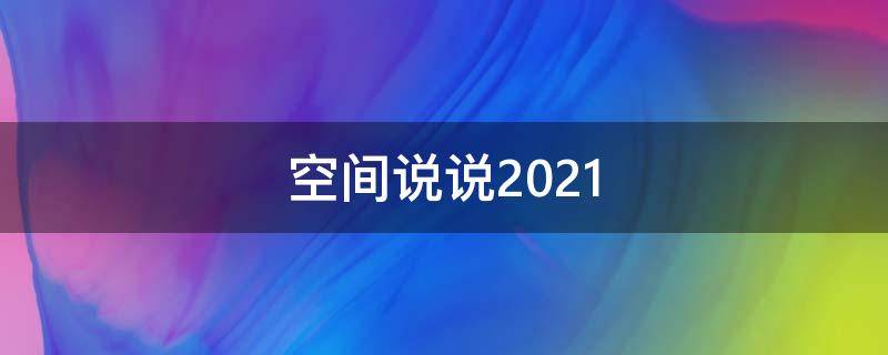 空间说说2021（空间说说赞自助下单）