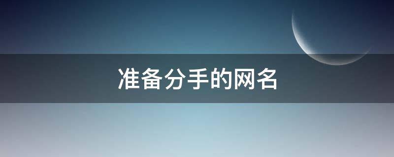 准备分手的网名（准备分手的网名女霸气）