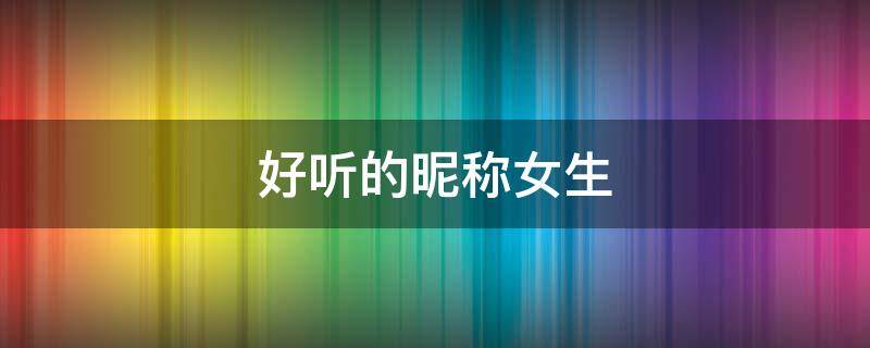 好听的昵称女生 好听的昵称女生优雅的