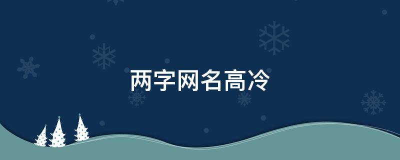 两字网名高冷 两字网名高冷霸气十足女生