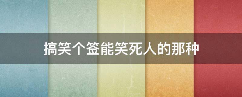 搞笑个签能笑死人的那种 简短搞笑个签