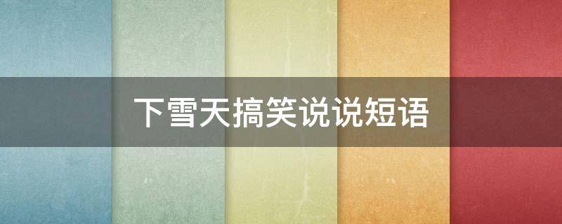 下雪天搞笑说说短语 下雪天搞笑的说说