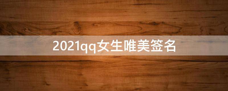 2021qq女生唯美签名 2020qq女生个性签名大全