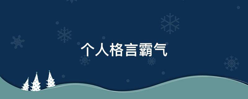 个人格言霸气（个人格言霸气十足）