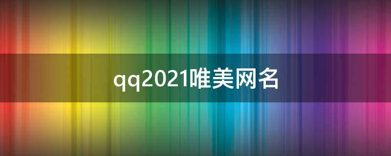 qq2021唯美网名（好听唯美的qq网名,稀有）
