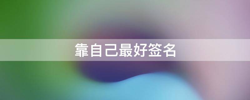 靠自己最好签名（自己靠自己的个性签名）