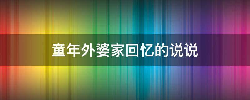 童年外婆家回忆的说说 童年外婆家回忆的说说句子