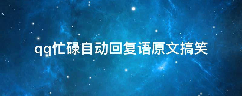 qq忙碌自动回复语原文搞笑（qq忙碌自动回复语原文霸气）