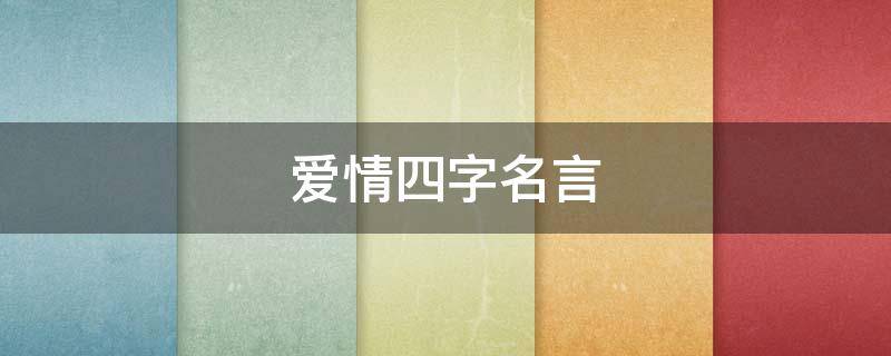 爱情四字名言（经典爱情四字语录）