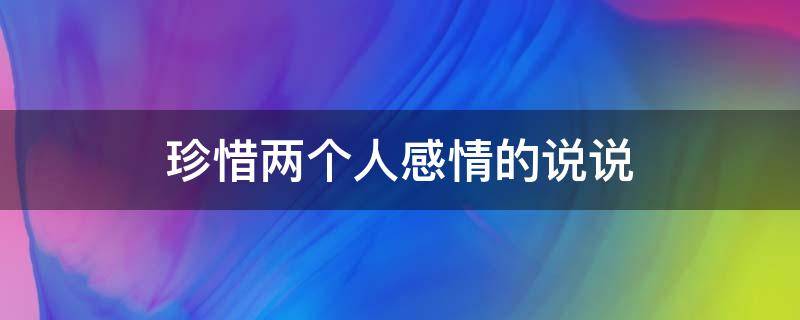 珍惜两个人感情的说说 珍惜两个人感情的句子
