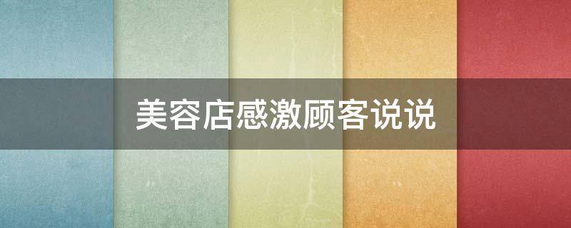 美容店感激顾客说说（美容店感激顾客说说怎么写）