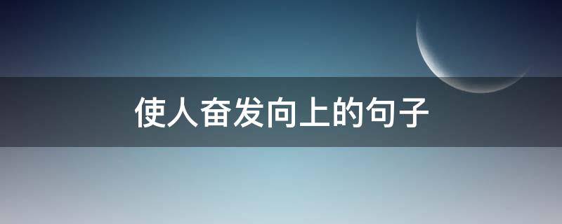 使人奋发向上的句子（激发人们奋发向上的语句霸气）