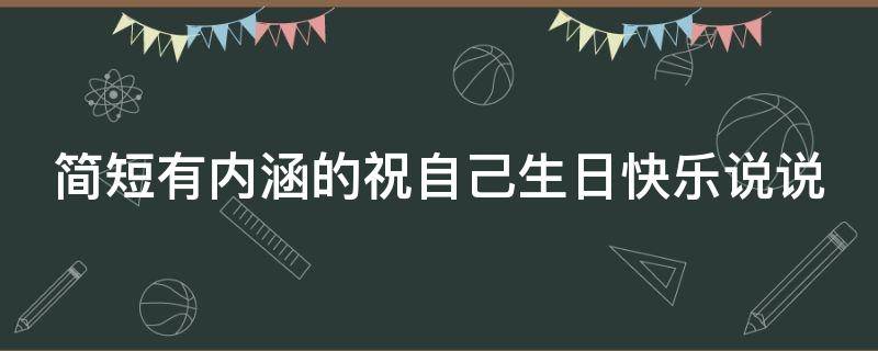 简短有内涵的祝自己生日快乐说说 内涵的祝自己生日快乐的说说