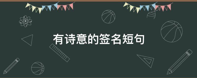 有诗意的签名短句（有诗意的签名句子大全）
