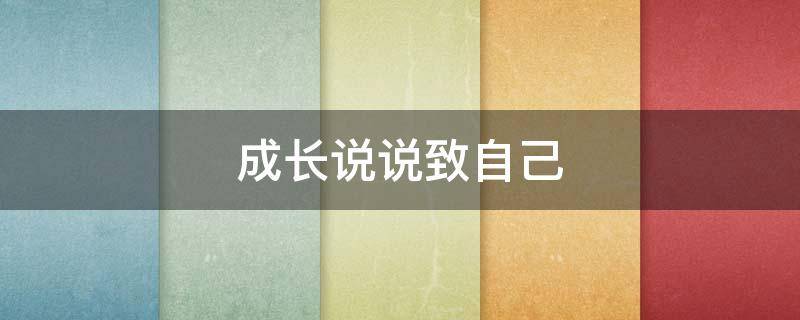 成长说说致自己（成长说说致自己短句）