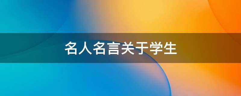 名人名言关于学生（名人名言关于学生的）