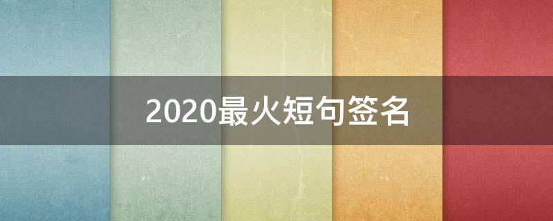 2021最火短句签名（2021最火短句签名女）