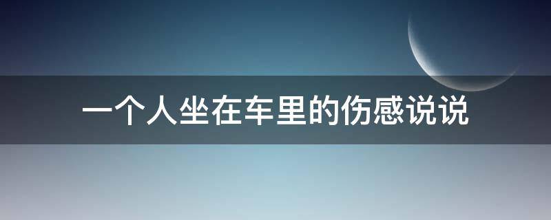 一个人坐在车里的伤感说说 一个人坐在车里的文案