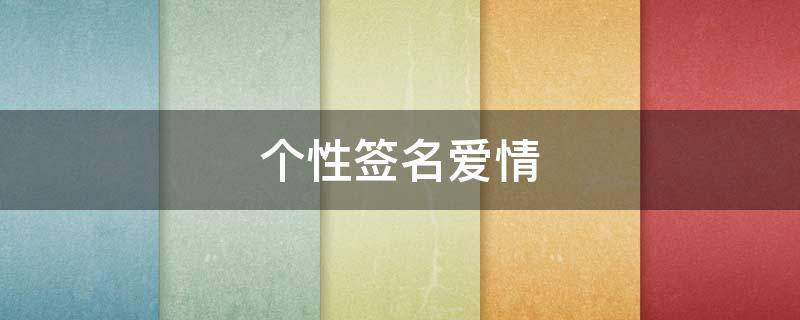 个性签名爱情（2023最火的个性签名爱情）