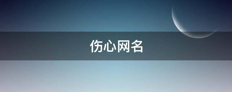 伤心网名 伤心网名女生霸气冷酷伤感
