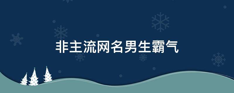 非主流网名男生霸气 非主流网名男生霸气带特殊符号
