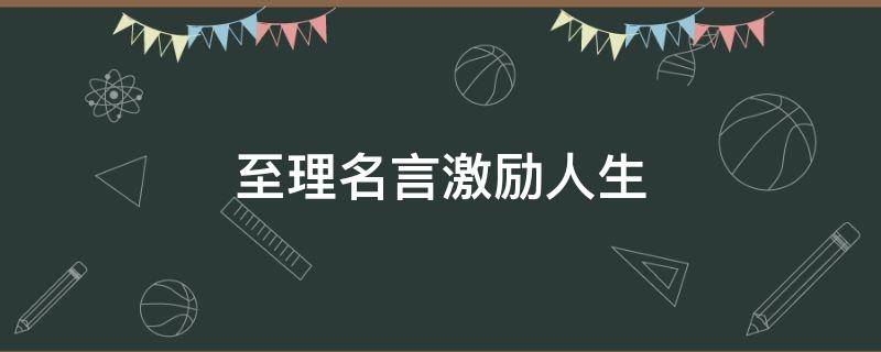 至理名言激励人生（至理名言激励人生10字）