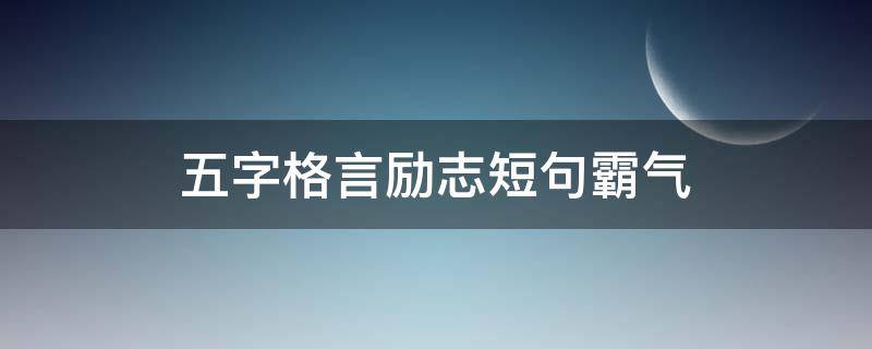 五字格言励志短句霸气（五字格言励志短句霸气图片）