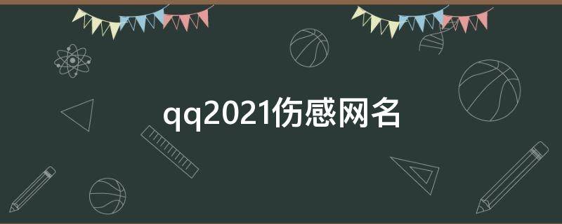 qq2021伤感网名 qq伤感网名大全2020最新版的