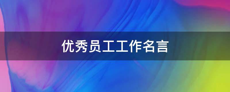 优秀员工工作名言 优秀员工工作名言名句