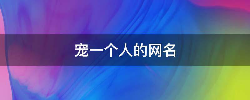 宠一个人的网名（宠一个人的网名繁体字）