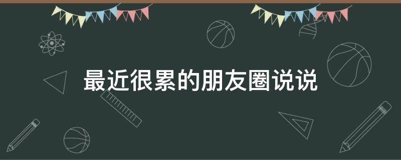 最近很累的朋友圈说说 最近很累的图片