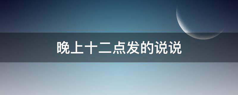 晚上十二点发的说说（晚上十二点发的说说带图片）